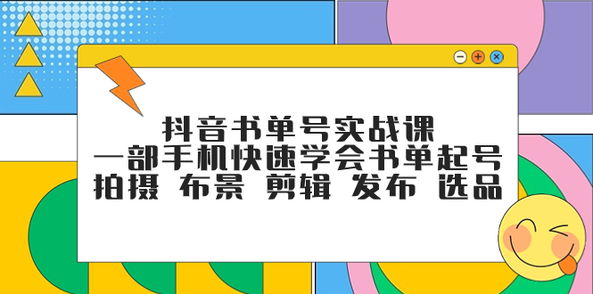 抖音书单号实战课,一部手机快速学会书单起号 拍摄 布景 剪辑 发布 选品
