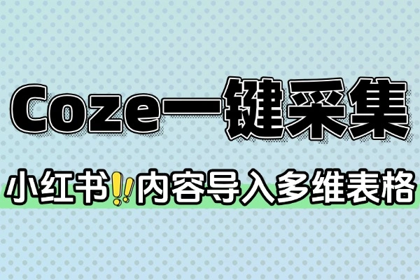 Coze一键采集小红书内容到多维表格