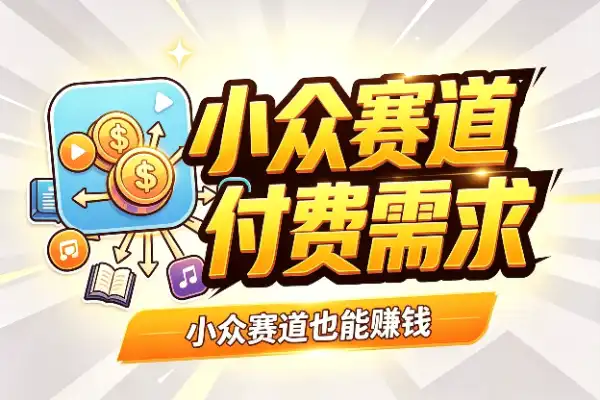 小众赛道也能赚钱：身边小事里藏着付费需求